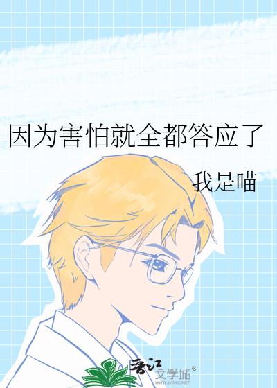 因为害怕就全都答应了 我是喵