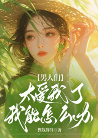男人们太爱我了我能怎么办h