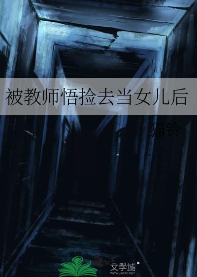 被教师悟捡去当女儿后我是喵