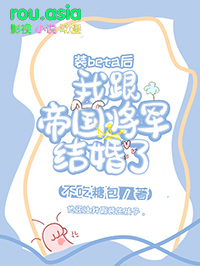装beta后我跟帝国将军结婚了 不吃糖包 笔趣阁